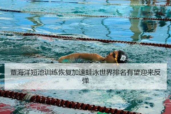 覃海洋短池训练恢复加速蛙泳世界排名有望迎来反弹