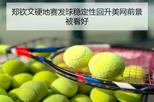 郑钦文硬地赛发球稳定性回升美网前景被看好