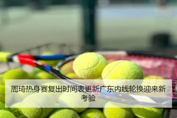 周琦热身赛复出时间表更新广东内线轮换迎来新考验